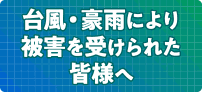 台風・豪雨により被害を受けられた皆様へ