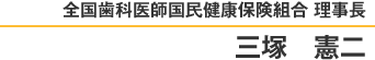 全国歯科医師国民健康保険組合　理事長　三塚憲二