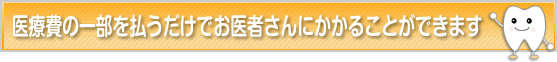 医療費の一部を払うだけでお医者さんにかかることができます