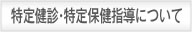 ﻿特定健診・特定保健指導について